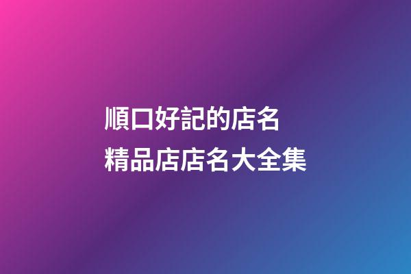 順口好記的店名 精品店店名大全集-第1張-店鋪起名-玄機派